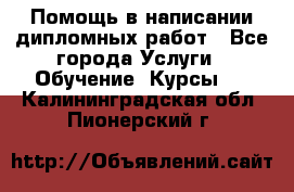 Помощь в написании дипломных работ - Все города Услуги » Обучение. Курсы   . Калининградская обл.,Пионерский г.